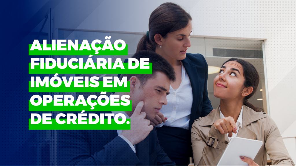 Alienação Fiduciária de Imóveis em Operações de Crédito.