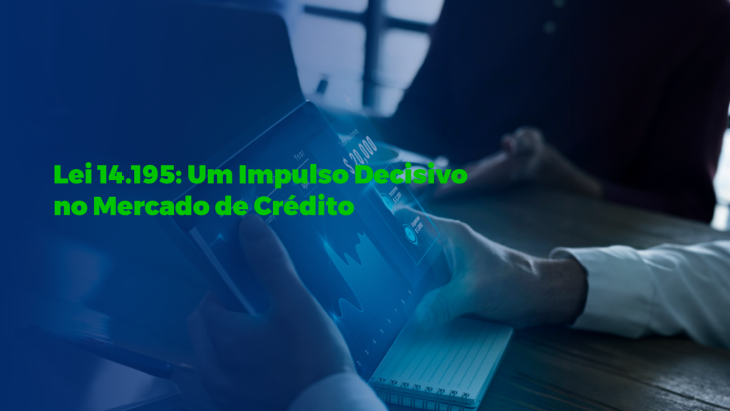 Lei 14.195: Um Impulso Decisivo no Mercado de Crédito